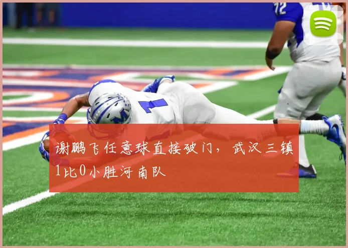 谢鹏飞任意球直接破门,武汉三镇1比0小胜河南队