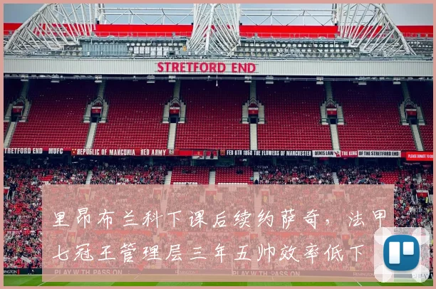 里昂布兰科下课后续约萨奇,法甲七冠王管理层三年五帅效率低下