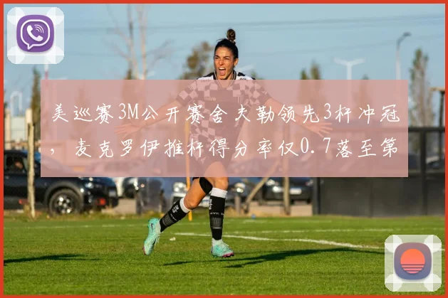 美巡赛3M公开赛舍夫勒领先3杆冲冠，麦克罗伊推杆得分率仅0.7落至第45