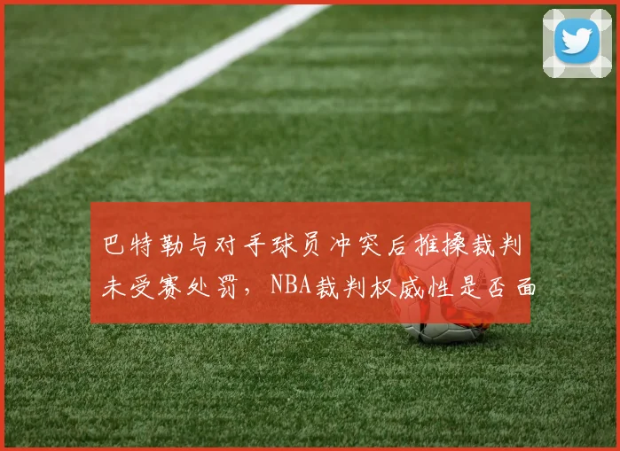 巴特勒与对手球员冲突后推搡裁判未受赛处罚,NBA裁判权威性是否面临崩坏风险
